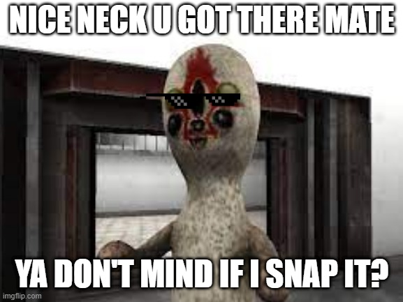 hmm | NICE NECK U GOT THERE MATE; YA DON'T MIND IF I SNAP IT? | image tagged in scp meme,memes,funny memes,lol,scp 173,xd | made w/ Imgflip meme maker