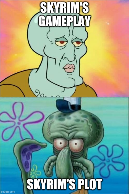 Squidward | SKYRIM'S GAMEPLAY; SKYRIM'S PLOT | image tagged in memes,squidward | made w/ Imgflip meme maker