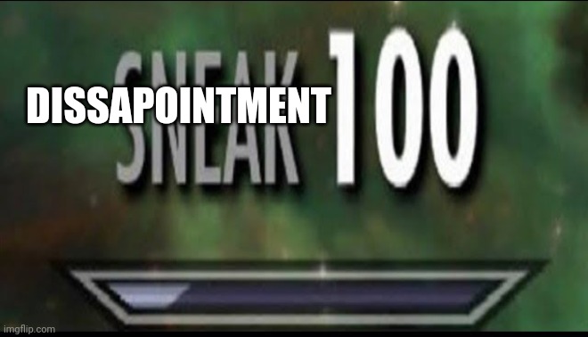 Sneak 100 | DISSAPOINTMENT | image tagged in sneak 100 | made w/ Imgflip meme maker