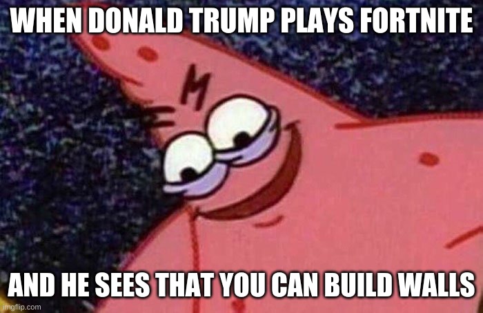 Donald trump plays Fortnite | WHEN DONALD TRUMP PLAYS FORTNITE; AND HE SEES THAT YOU CAN BUILD WALLS | image tagged in evil patrick,memes,funny,donald trump,fortnite | made w/ Imgflip meme maker