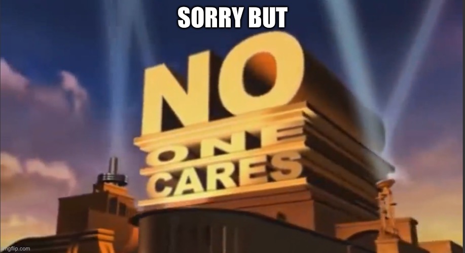 No one cares | SORRY BUT | image tagged in no one cares | made w/ Imgflip meme maker