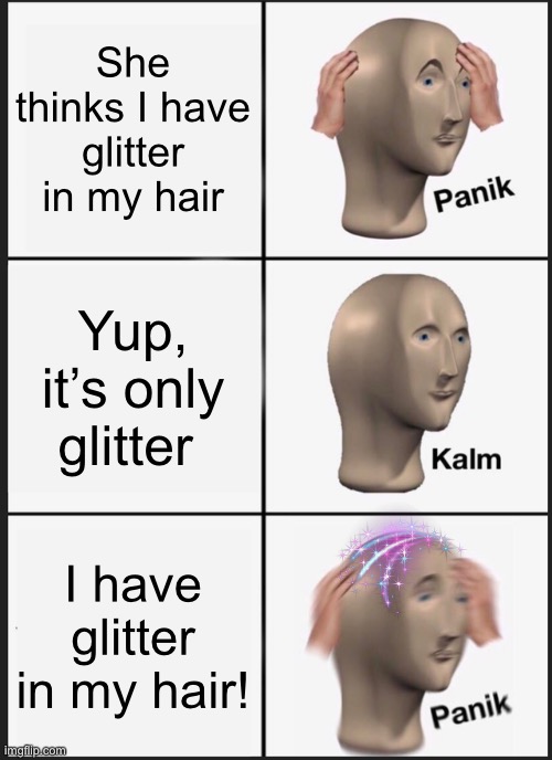 Panik Kalm Panik Meme | She thinks I have glitter in my hair Yup, it’s only glitter I have glitter in my hair! | image tagged in memes,panik kalm panik | made w/ Imgflip meme maker