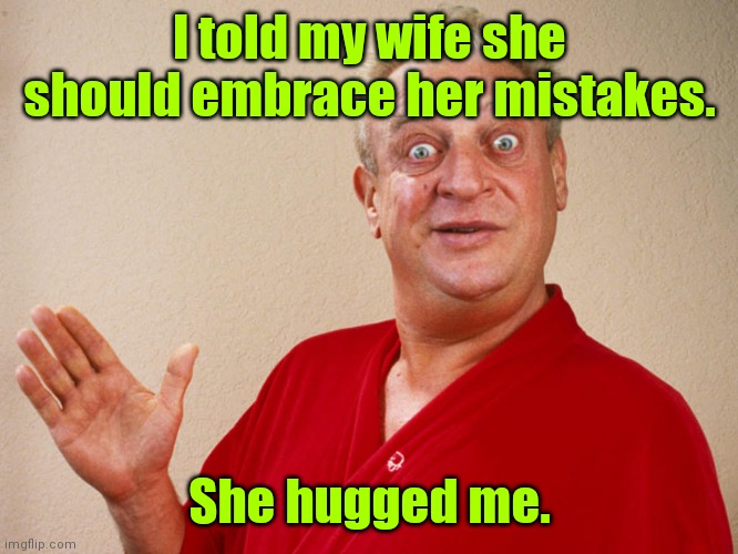 Still no respect. | I told my wife she should embrace her mistakes. She hugged me. | image tagged in rodney dangerfield,funny | made w/ Imgflip meme maker