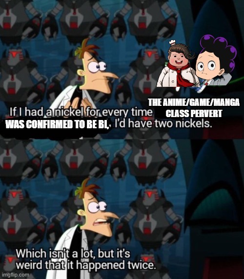 Characters shown: Teruteru Hanamura from Dr2 and Minoru Mineta from Mha | THE ANIME/GAME/MANGA CLASS PERVERT; WAS CONFIRMED TO BE BI, | image tagged in had a nickel for every time i d have 2 nickels | made w/ Imgflip meme maker