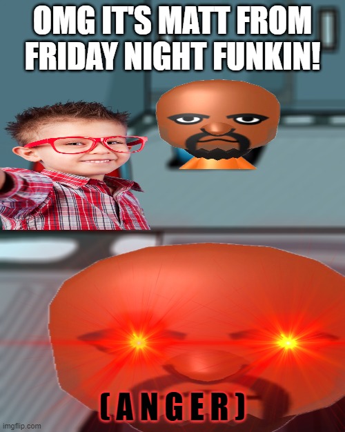 When you saying that Matt is from Friday Night Funkin' |  OMG IT'S MATT FROM FRIDAY NIGHT FUNKIN! ( A N G E R ) | image tagged in o imposter of the vent,fnf,wii sports | made w/ Imgflip meme maker
