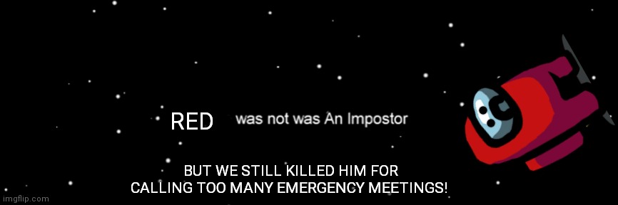 Still looked kinda sus! |  RED; BUT WE STILL KILLED HIM FOR CALLING TOO MANY EMERGENCY MEETINGS! | image tagged in among us not the imposter,red,crewmate,died how he lived | made w/ Imgflip meme maker