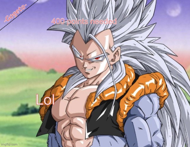 So close :D | 400 points needed; Lol | image tagged in gogeta ssj5 template | made w/ Imgflip meme maker