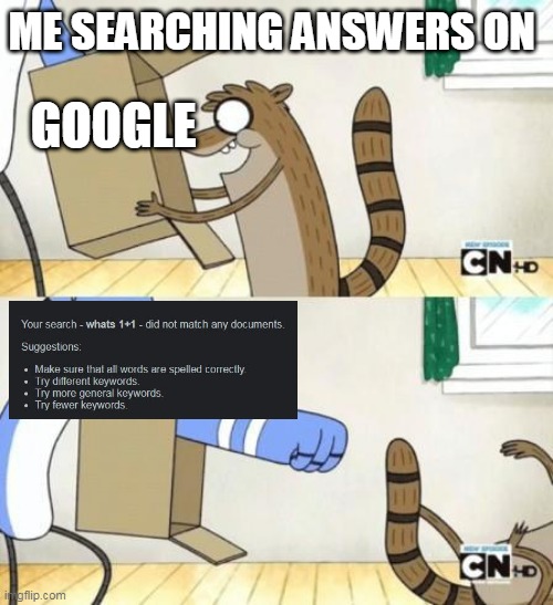 google :( | ME SEARCHING ANSWERS ON; GOOGLE | image tagged in mordecai box | made w/ Imgflip meme maker