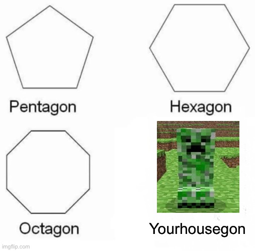 creeper? aw m- |  Yourhousegon | image tagged in memes,pentagon hexagon octagon,creeper,minecraft | made w/ Imgflip meme maker