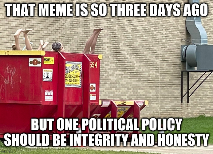 Mara leggo | THAT MEME IS SO THREE DAYS AGO; BUT ONE POLITICAL POLICY SHOULD BE INTEGRITY AND HONESTY | image tagged in mara leggo | made w/ Imgflip meme maker