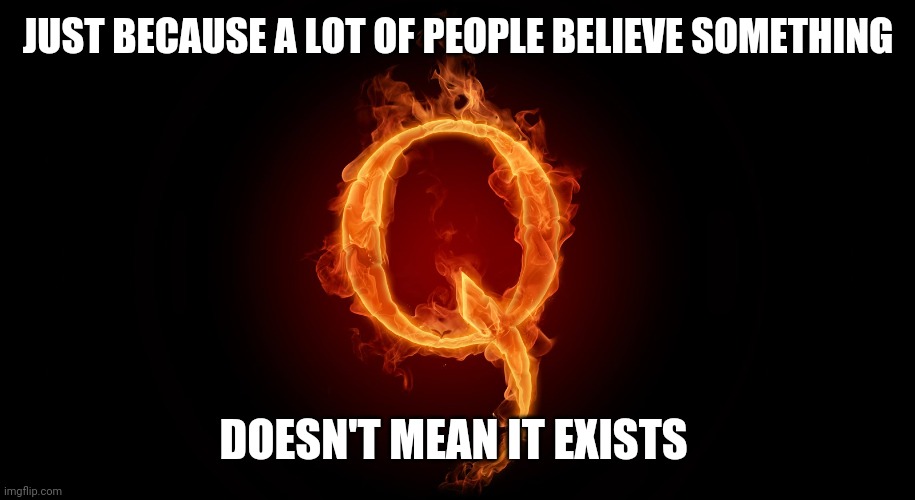 QANON | JUST BECAUSE A LOT OF PEOPLE BELIEVE SOMETHING DOESN'T MEAN IT EXISTS | image tagged in qanon | made w/ Imgflip meme maker