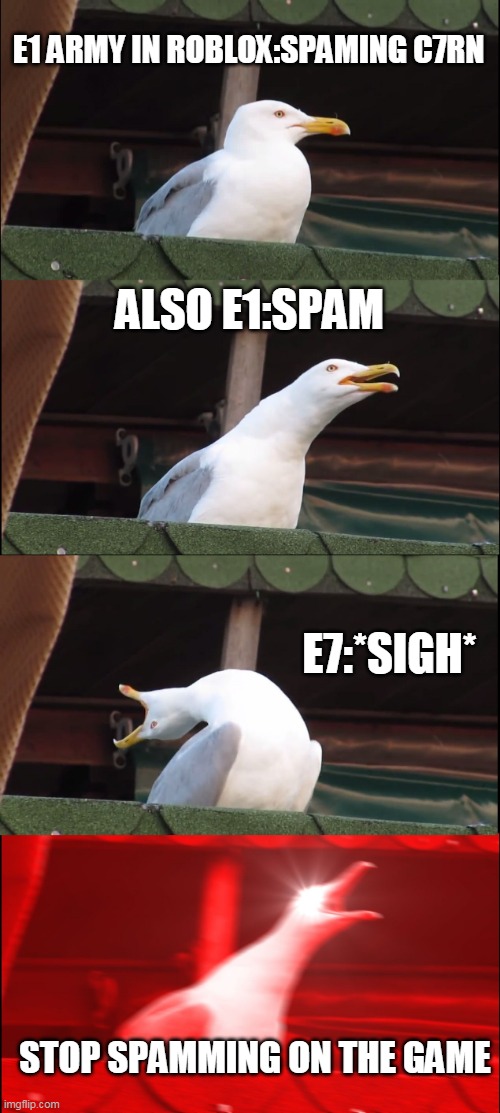 Inhaling Seagull Meme | E1 ARMY IN ROBLOX:SPAMING C7RN; ALSO E1:SPAM; E7:*SIGH*; STOP SPAMMING ON THE GAME | image tagged in memes,inhaling seagull | made w/ Imgflip meme maker