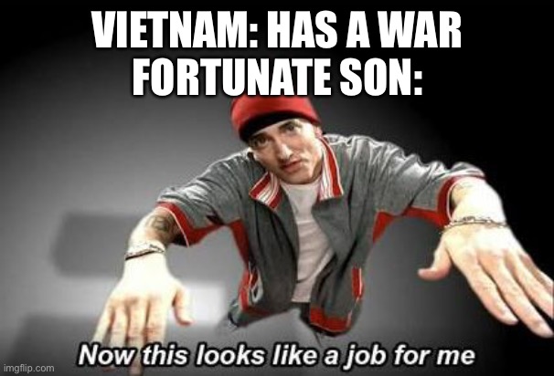 Vietnam in a nutshell | VIETNAM: HAS A WAR
FORTUNATE SON: | image tagged in now this looks like a job for me | made w/ Imgflip meme maker