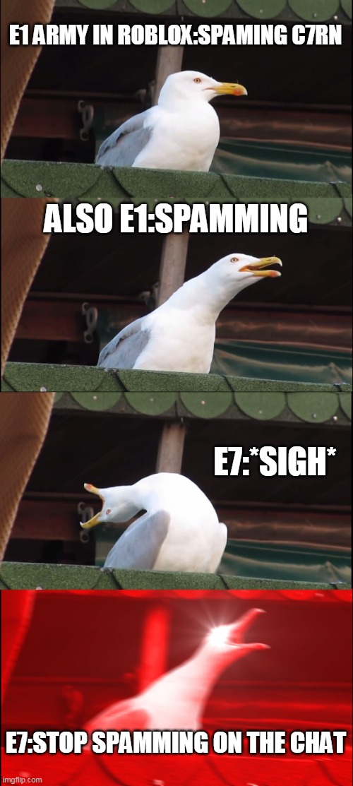 Inhaling Seagull Meme | E1 ARMY IN ROBLOX:SPAMING C7RN; ALSO E1:SPAMMING; E7:*SIGH*; E7:STOP SPAMMING ON THE CHAT | image tagged in memes,inhaling seagull | made w/ Imgflip meme maker
