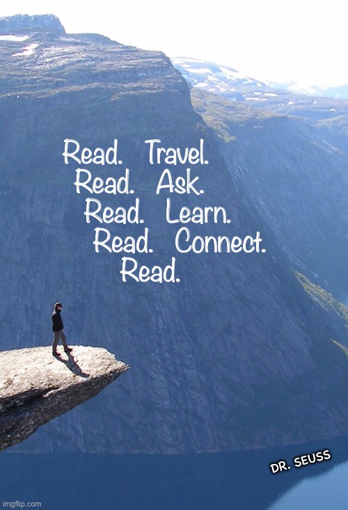 You CAN expand Your horizons | Read.   Travel. 
 Read.   Ask. 
      Read.   Learn. 
            Read.   Connect. 
   Read. DR. SEUSS | image tagged in expand your mind,books,learn something,help yourself,increase your knowledge,expand your horizons | made w/ Imgflip meme maker