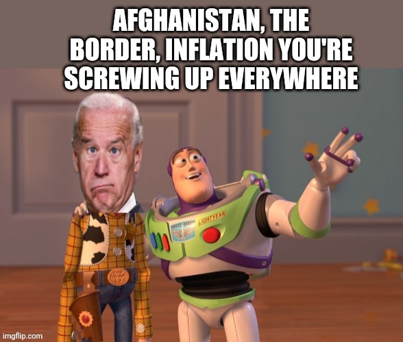 AFGHANISTAN, THE BORDER, INFLATION YOU'RE SCREWING UP EVERYWHERE | image tagged in joe biden x x everywhere | made w/ Imgflip meme maker
