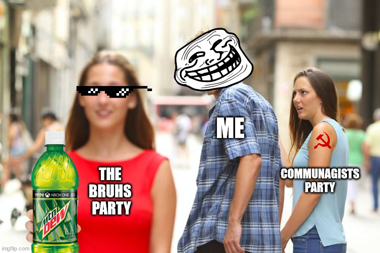 How I feeling a few moments ago. | ME; COMMUNAGISTS PARTY; THE 
BRUHS 
PARTY | image tagged in memes,distracted boyfriend,thebruhsparty,bruhs,communagists | made w/ Imgflip meme maker