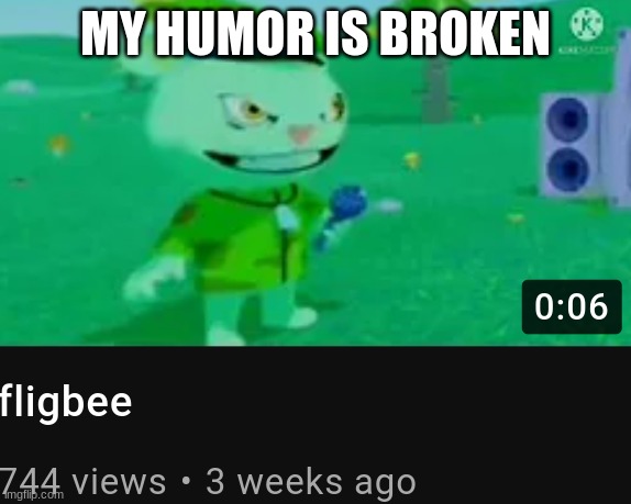 fligbee | MY HUMOR IS BROKEN | image tagged in fligbee | made w/ Imgflip meme maker