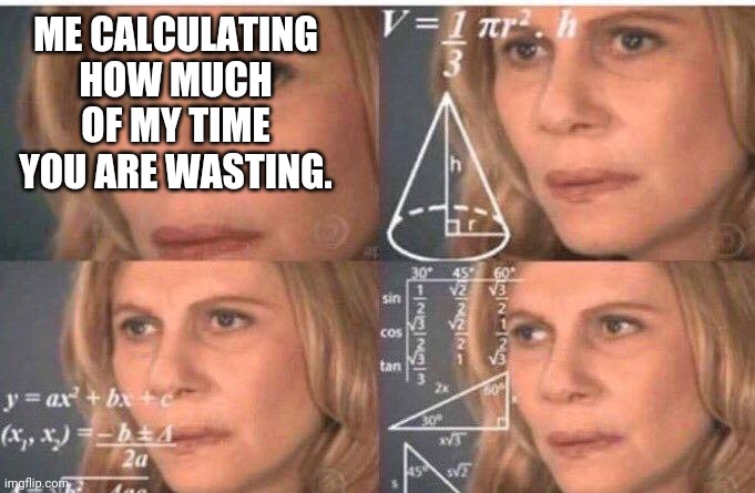 Math lady/Confused lady | ME CALCULATING HOW MUCH OF MY TIME YOU ARE WASTING. | image tagged in math lady/confused lady | made w/ Imgflip meme maker