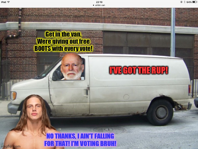 White van | I'VE GOT THE RUP! Get in the van. Were giving out free BOOTS with every vote! NO THANKS, I AIN'T FALLING FOR THAT! I'M VOTING BRUH! | image tagged in white van | made w/ Imgflip meme maker