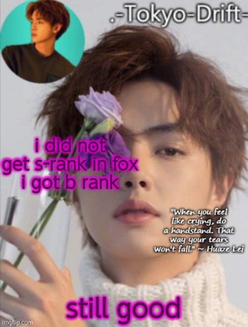 Huaze Lei temp (ty yachi) | i did not get s-rank in fox
i got b rank; still good | image tagged in huaze lei temp ty yachi | made w/ Imgflip meme maker