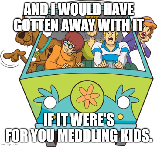 Scooby Doo Meme | AND I WOULD HAVE GOTTEN AWAY WITH IT IF IT WERE'S FOR YOU MEDDLING KIDS. | image tagged in memes,scooby doo | made w/ Imgflip meme maker