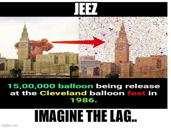 what lag.. | JEEZ; IMAGINE THE LAG.. | image tagged in lag balloons jeez | made w/ Imgflip meme maker