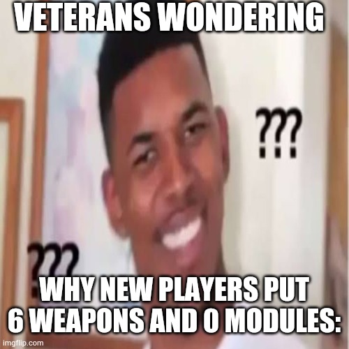 VETERANS WONDERING; WHY NEW PLAYERS PUT 6 WEAPONS AND 0 MODULES: | made w/ Imgflip meme maker