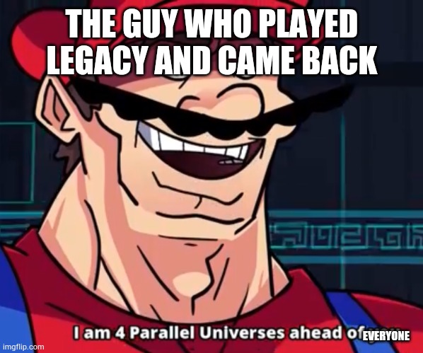 I Am 4 Parallel Universes Ahead Of You | THE GUY WHO PLAYED LEGACY AND CAME BACK; EVERYONE | image tagged in i am 4 parallel universes ahead of you | made w/ Imgflip meme maker