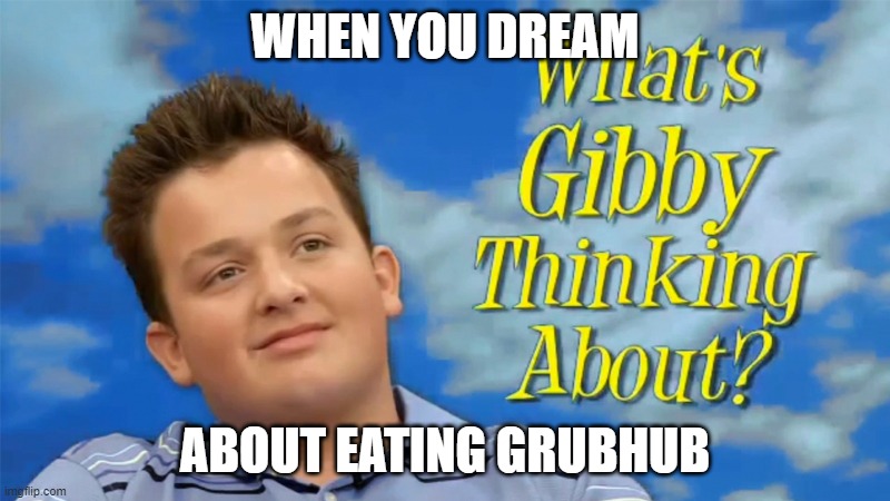 What's Gibby thinking about? | WHEN YOU DREAM; ABOUT EATING GRUBHUB | image tagged in what's gibby thinking about | made w/ Imgflip meme maker