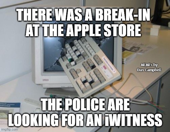 FNAF rage | THERE WAS A BREAK-IN AT THE APPLE STORE; MEMEs by Dan Campbell; THE POLICE ARE LOOKING FOR AN iWITNESS | image tagged in fnaf rage | made w/ Imgflip meme maker