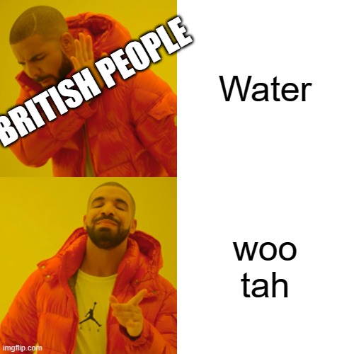 Drake Hotline Bling Meme | Water woo tah BRITISH PEOPLE | image tagged in memes,drake hotline bling | made w/ Imgflip meme maker
