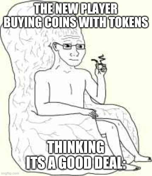 Big Brain Wojak | THE NEW PLAYER BUYING COINS WITH TOKENS; THINKING ITS A GOOD DEAL: | image tagged in big brain wojak | made w/ Imgflip meme maker
