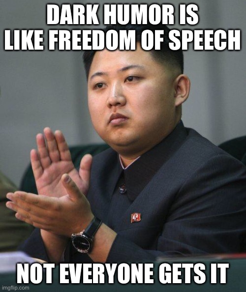 this is true | DARK HUMOR IS LIKE FREEDOM OF SPEECH; NOT EVERYONE GETS IT | image tagged in kim jong un,dark humor,funny,freedom of speech,communism,not everyone gets it | made w/ Imgflip meme maker