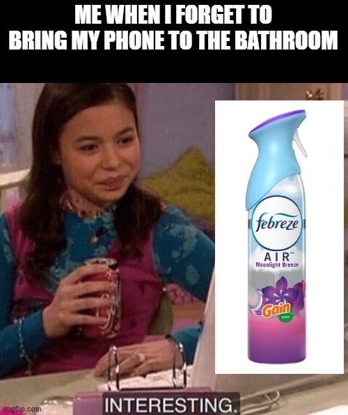 i know many people can relate | ME WHEN I FORGET TO BRING MY PHONE TO THE BATHROOM | image tagged in icarly interesting | made w/ Imgflip meme maker