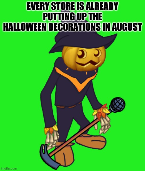 Feels like Halloween 2019 was only 7 months ago. Also sorry too early for spooky stuff | EVERY STORE IS ALREADY PUTTING UP THE HALLOWEEN DECORATIONS IN AUGUST | image tagged in punkleton foolhardy | made w/ Imgflip meme maker