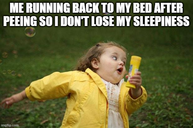 weird things we do |  ME RUNNING BACK TO MY BED AFTER PEEING SO I DON'T LOSE MY SLEEPINESS | image tagged in girl running | made w/ Imgflip meme maker