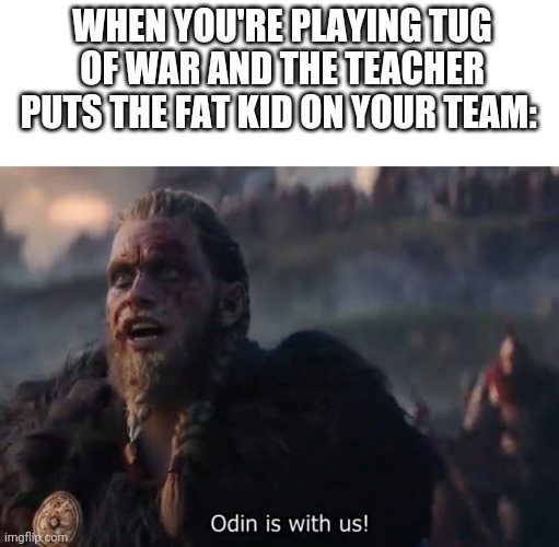 WHEN YOU'RE PLAYING TUG OF WAR AND THE TEACHER PUTS THE FAT KID ON YOUR TEAM: | image tagged in blank white template,odin is with us,memes,fat kid | made w/ Imgflip meme maker