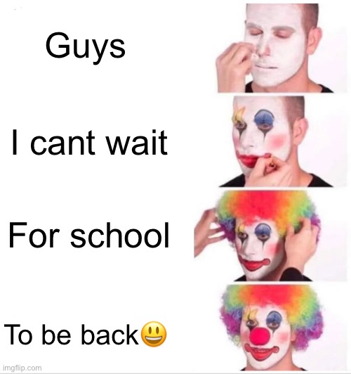 The only ppl saying dis are the bored ones during the summer. Like who honestly wants to go back. | Guys; I cant wait; For school; To be back😃 | image tagged in memes,clown applying makeup,school | made w/ Imgflip meme maker