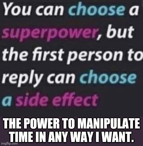 THE POWER TO MANIPULATE TIME IN ANY WAY I WANT. | made w/ Imgflip meme maker