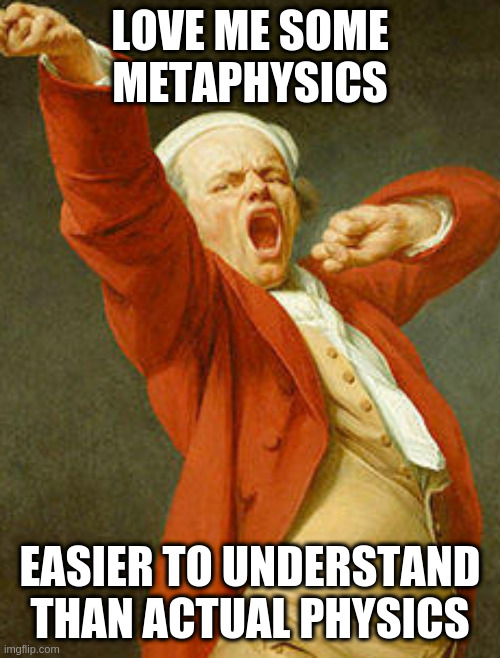 yawning joseph ducreux | LOVE ME SOME METAPHYSICS; EASIER TO UNDERSTAND THAN ACTUAL PHYSICS | image tagged in yawning joseph ducreux | made w/ Imgflip meme maker