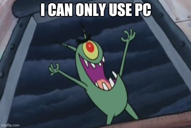 Plankton evil laugh | I CAN ONLY USE PC | image tagged in plankton evil laugh | made w/ Imgflip meme maker