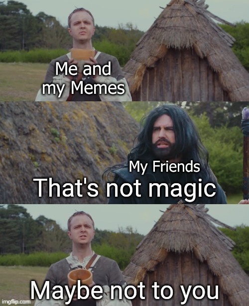 That's not magic | Me and my Memes; My Friends | image tagged in that's not magic | made w/ Imgflip meme maker