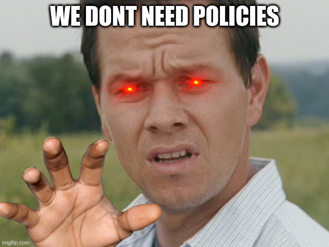 Huh  | WE DONT NEED POLICIES | image tagged in huh | made w/ Imgflip meme maker