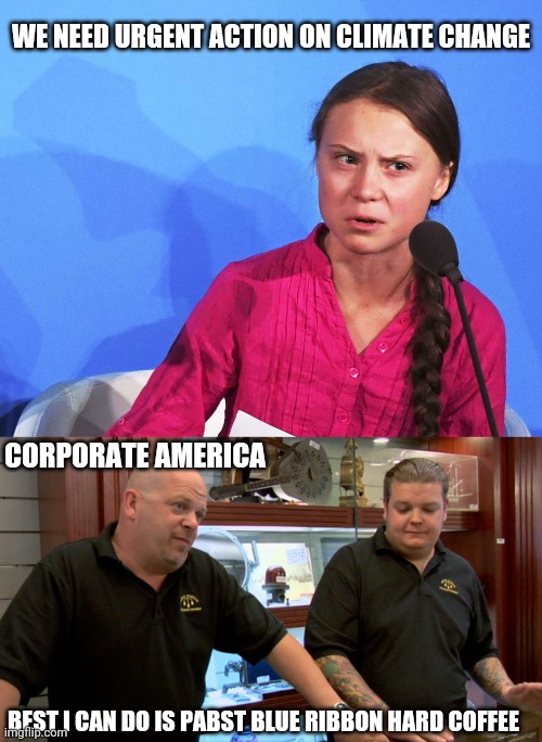 WE NEED URGENT ACTION ON CLIMATE CHANGE; CORPORATE AMERICA; BEST I CAN DO IS PABST BLUE RIBBON HARD COFFEE | image tagged in anggreta thunberg,pawn stars best i can do | made w/ Imgflip meme maker