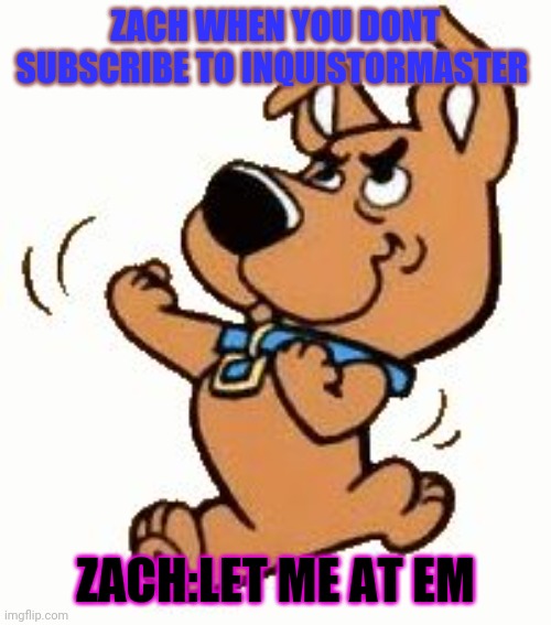 Zach | ZACH WHEN YOU DONT SUBSCRIBE TO INQUISTORMASTER; ZACH:LET ME AT EM | image tagged in scrappy | made w/ Imgflip meme maker