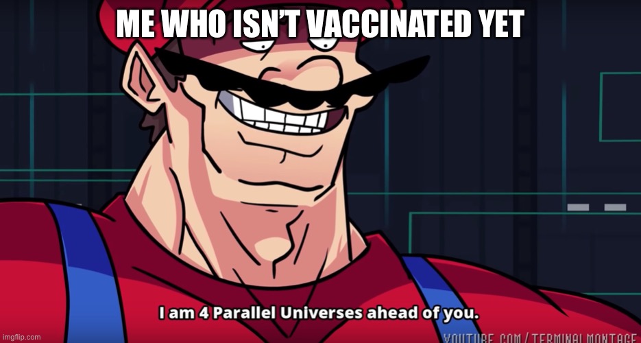 Mario I am four parallel universes ahead of you | ME WHO ISN’T VACCINATED YET | image tagged in mario i am four parallel universes ahead of you | made w/ Imgflip meme maker