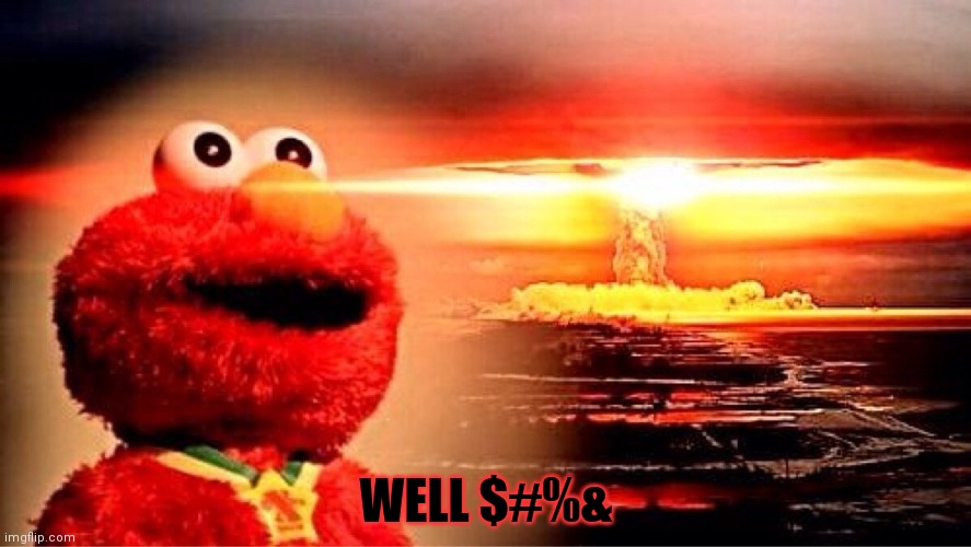 elmo nuclear explosion | WELL $#%& | image tagged in elmo nuclear explosion | made w/ Imgflip meme maker