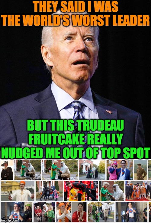 World's Worst Leader | THEY SAID I WAS THE WORLD'S WORST LEADER; BUT THIS TRUDEAU FRUITCAKE REALLY NUDGED ME OUT OF TOP SPOT | image tagged in joe biden,justin trudeau,fake leaders | made w/ Imgflip meme maker