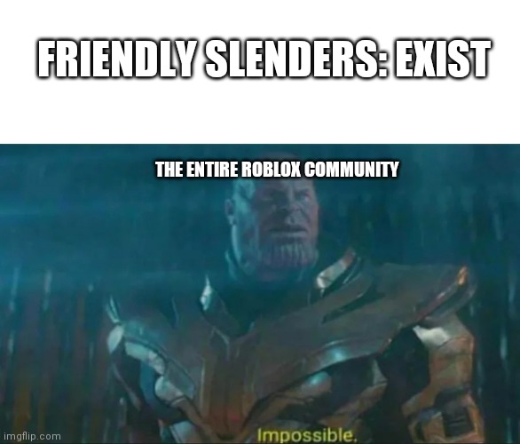 Friendly Slenders are about as rare as one in (insert how many slenders on roblox there are) | FRIENDLY SLENDERS: EXIST; THE ENTIRE ROBLOX COMMUNITY | image tagged in thanos impossible,roblox meme | made w/ Imgflip meme maker